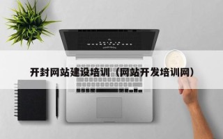 新余开封网站建设培训（网站开发培训网）