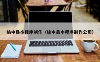 新余榆中县小程序制作（榆中县小程序制作公司）