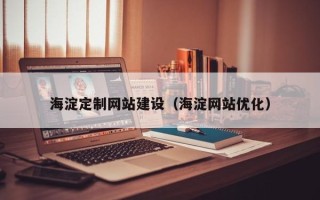 新余海淀定制网站建设（海淀网站优化）