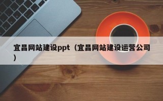 新余宜昌网站建设ppt（宜昌网站建设运营公司）