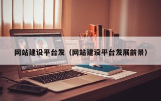 新余网站建设平台发（网站建设平台发展前景）