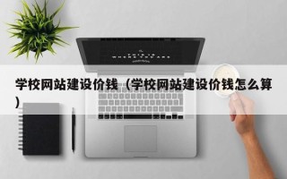 新余学校网站建设价钱（学校网站建设价钱怎么算）