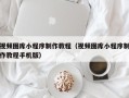 新余视频图库小程序制作教程（视频图库小程序制作教程手机版）